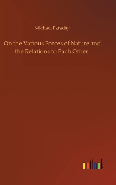 Cover for Michael Faraday · On the Various Forces of Nature and the Relations to Each Other (Inbunden Bok) (2020)