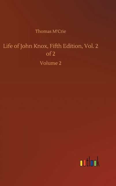 Cover for Thomas M'Crie · Life of John Knox, Fifth Edition, Vol. 2 of 2: Volume 2 (Hardcover Book) (2020)