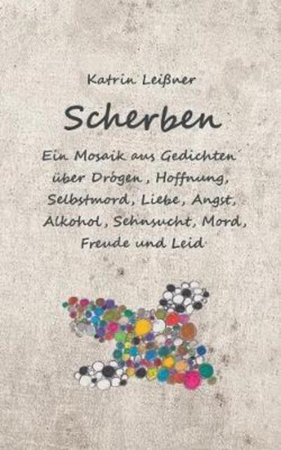 Cover for Katrin Leißner · Scherben: Ein Mosaik aus Gedichten uber Drogen, Hoffnung, Selbstmord, Liebe, Angst, Alkohol, Sehnsucht, Mord, Freude und Leid (Paperback Book) (2018)