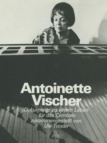 Cover for Ule Troxler · Antoinette Vischer: Dokumente Zu Einem Leben Fur Das Cembalo (Taschenbuch) [Softcover Reprint of the Origi edition] (1976)