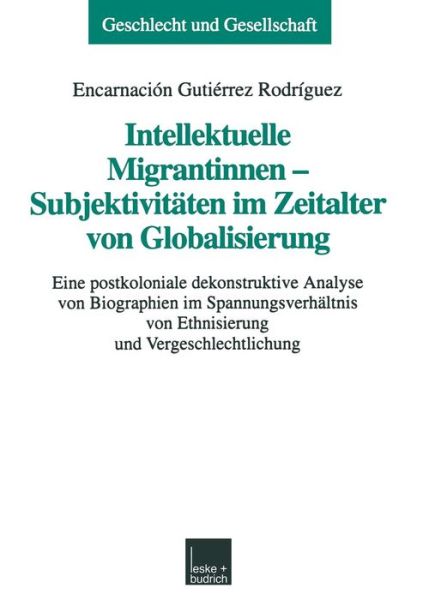 Cover for Encarnacion Gutierrez Rodriguez · Intellektuelle Migrantinnen -- Subjektivitaten Im Zeitalter Von Globalisierung: Eine Postkoloniale Dekonstruktive Analyse Von Biographien Im Spannungsverhaltnis Von Ethnisierung Und Vergeschlechtlichung - Geschlecht Und Gesellschaft (Paperback Book) [1999 edition] (1999)