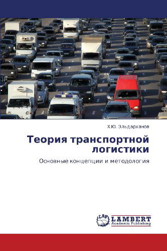 Teoriya Transportnoy Logistiki: Osnovnye Kontseptsii I Metodologiya - Kh.yu. El'darkhanov - Kirjat - LAP LAMBERT Academic Publishing - 9783848404988 - perjantai 24. helmikuuta 2012