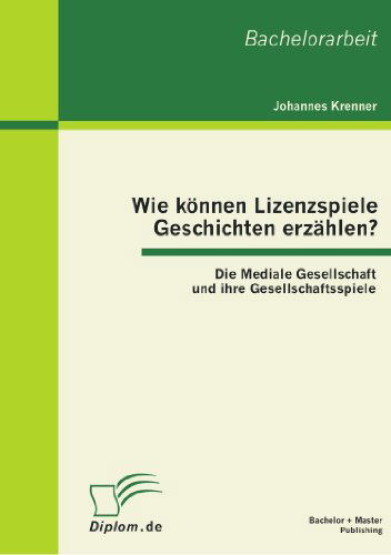 Wie Können Lizenzspiele Geschichten Erzählen? Die Mediale Gesellschaft Und Ihre Gesellschaftsspiele - Johannes Krenner - Books - Bachelor + Master Publishing - 9783863410988 - January 20, 2012