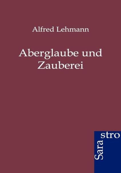 Aberglaube und Zauberei - Alfred Lehmann - Kirjat - Sarastro Gmbh - 9783864710988 - torstai 5. huhtikuuta 2012