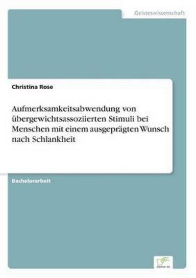 Aufmerksamkeitsabwendung von ubergewichtsassoziierten Stimuli bei Menschen mit einem ausgepragten Wunsch nach Schlankheit - Christina Rose - Bücher - Diplom.de - 9783956369988 - 9. Mai 2016