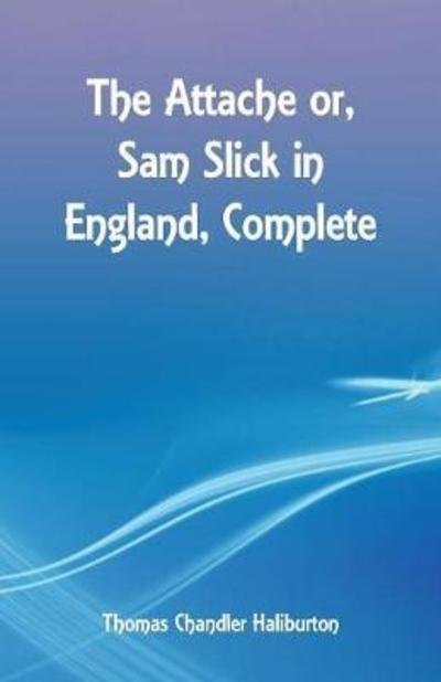 The Attache or, Sam Slick in England, Complete - Thomas Chandler Haliburton - Böcker - Alpha Edition - 9789352970988 - 12 maj 2018