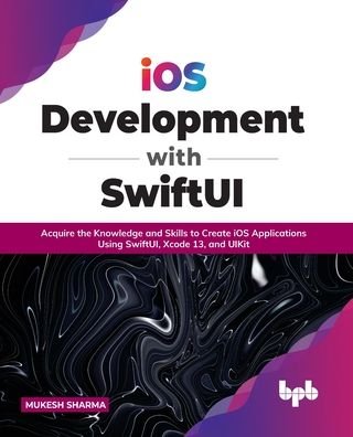 Cover for Mukesh Sharma · Ios Development with Swiftui: Acquire the Knowledge and Skills to Create Ios Applications Using Swiftui, Xcode 13, and Uikit (Paperback Book) (2022)