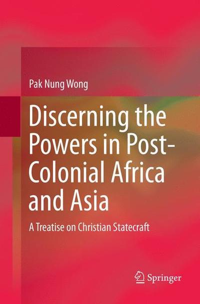 Cover for Pak Nung Wong · Discerning the Powers in Post-Colonial Africa and Asia: A Treatise on Christian Statecraft (Paperback Book) [Softcover reprint of the original 1st ed. 2016 edition] (2018)