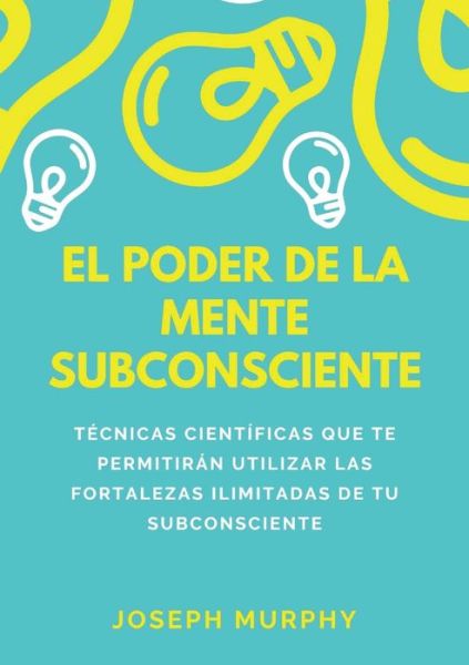 Cover for Joseph Murphy · El Poder De La Mente Subconsciente. Tecnicas Cientificas Que Te Permitiran Utilizar Las Fortalezas Ilimitadas De Tu Subconsciente (Bog) (2023)