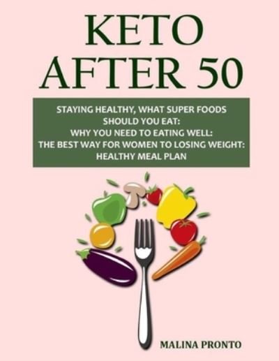 Cover for Malina Pronto · Keto After 50: Staying Healthy, What Super Foods Should You Eat: Why You Need To Eating Well: The Best Way For Women To Losing Weight: Healthy Meal Plan (Paperback Bog) (2021)
