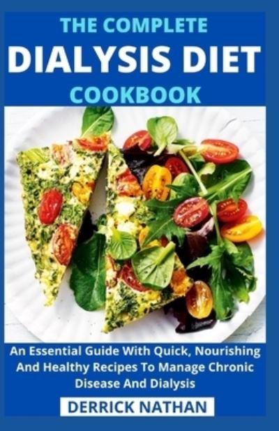The Complete Dialysis Diet Cookbook: An Essential Guide With Quick, Nourishing And Healthy Recipes To Manage Chronic Disease And Dialysis - Derrick Nathan - Kirjat - Independently Published - 9798503712988 - torstai 13. toukokuuta 2021