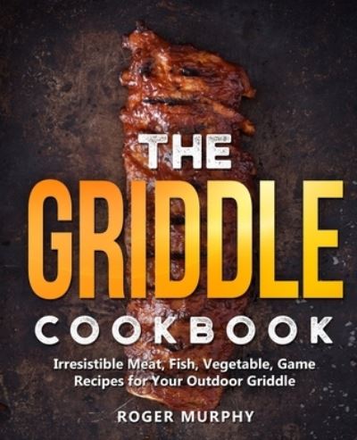 Cover for Roger Murphy · The Griddle Cookbook: Irresistible Meat, Fish, Vegetable, Game Recipes for Your Outdoor Griddle (Paperback Book) (2021)