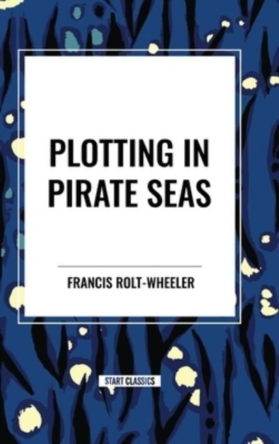 Cover for Francis Rolt-Wheeler · Plotting in Pirate Seas (Hardcover Book) (2024)