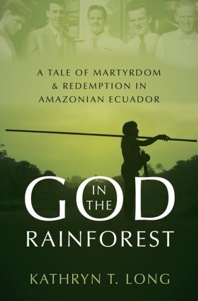 Long, Kathryn T. (Associate Professor of History, Associate Professor of History, Wheaton College) · God in the Rainforest: Missionaries and the Waorani in Amazonian Ecuador (Hardcover Book) (2019)