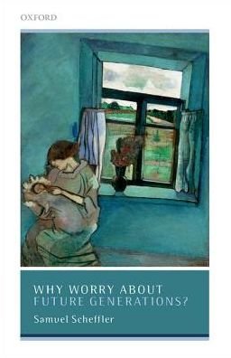 Why Worry About Future Generations? - Uehiro Series in Practical Ethics - Scheffler, Samuel (University Professor of Philosophy and Law, University Professor of Philosophy and Law, New York University) - Livres - Oxford University Press - 9780198798989 - 26 avril 2018