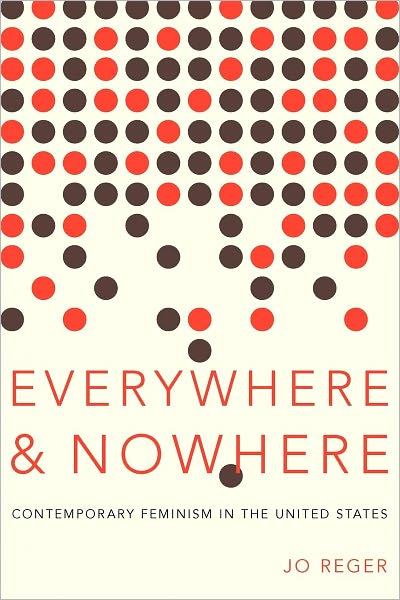 Cover for Reger, Jo (Associate Professor of Sociology, Associate Professor of Sociology, Oakland University) · Everywhere and Nowhere: The State of Contemporary Feminism in the United States (Paperback Book) (2012)