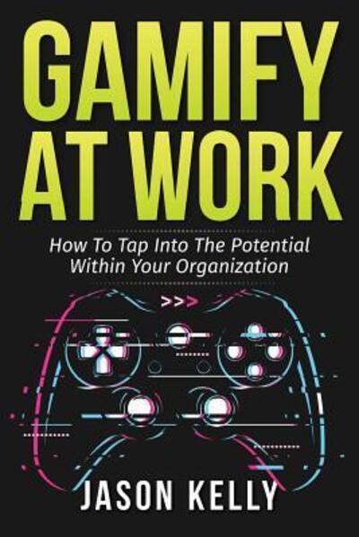 Gamify at Work : How to Tap Into the Potential Within Your Organization - Jason Kelly - Books - Tellwell Talent - 9780228800989 - January 17, 2019