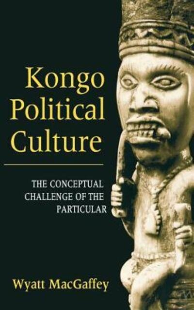 Cover for Wyatt MacGaffey · Kongo Political Culture: The Conceptual Challenge of the Particular (Hardcover Book) (2000)