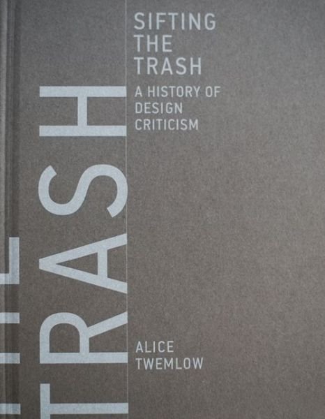 Sifting the Trash: A History of Design Criticism - The MIT Press - Twemlow, Alice (Professor, Design Academy Eindhoven) - Libros - MIT Press Ltd - 9780262035989 - 19 de mayo de 2017