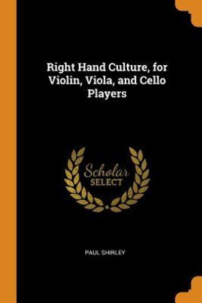 Right Hand Culture, for Violin, Viola, and Cello Players - Paul Shirley - Książki - Franklin Classics - 9780342944989 - 14 października 2018