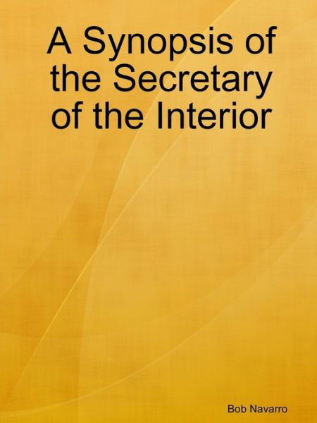 A Synopsis of the Secretary of the Interior - Bob Navarro - Libros - Lulu.com - 9780359845989 - 10 de agosto de 2019