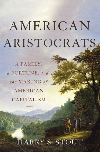 Cover for Harry S. Stout · American Aristocrats: A Family, a Fortune, and the Making of American Capitalism (Hardcover Book) (2017)