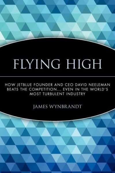 Cover for James Wynbrandt · Flying High: How JetBlue Founder and CEO David Neeleman Beats the Competition... Even in the World's Most Turbulent Industry (Paperback Book) (2006)