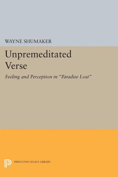 Cover for Wayne Shumaker · Unpremeditated Verse: Feeling and Perception in Paradise Lost - Princeton Legacy Library (Paperback Book) (2015)