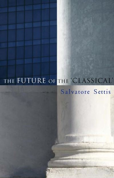 Cover for Settis, Salvatore (Scuola Normale Superiore, Pisa) · The Future of the Classical (Hardcover Book) (2006)