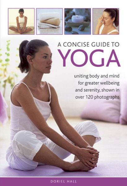 Cover for Doriel Hall · A Concise Guide to Yoga: Uniting Body and Mind for Greater Wellbeing and Serenity, Shown in Over 120 Photographs (Hardcover Book) (2013)