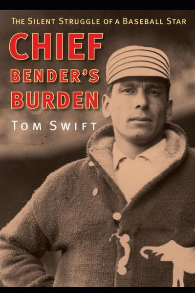 Chief Bender's Burden: The Silent Struggle of a Baseball Star - Tom Swift - Books - University of Nebraska Press - 9780803214989 - May 1, 2010