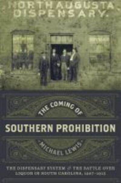 Cover for Michael Lewis · The Coming of Southern Prohibition: The Dispensary System and the Battle over Liquor in South Carolina, 1907-1915 (Gebundenes Buch) (2016)