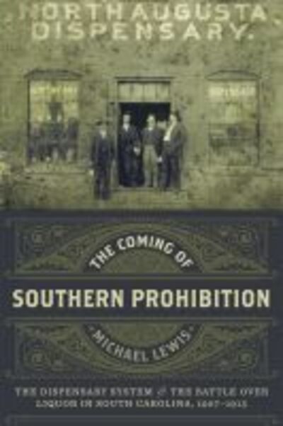 The Coming of Southern Prohibition: The Dispensary System and the Battle over Liquor in South Carolina, 1907-1915 - Michael Lewis - Books - Louisiana State University Press - 9780807162989 - June 6, 2016