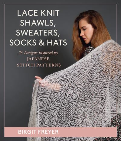 Cover for Birgit Freyer · Lace Knit Shawls, Sweaters, Socks &amp; Hats: 26 Designs Inspired by Japanese Stitch Patterns (Hardcover bog) (2023)