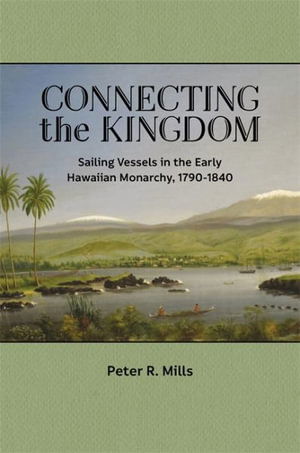 Connecting the Kingdom: Sailing Vessels in the Early Hawaiian Monarchy, 1790-1840 - Peter R. Mills - Books - University of Hawai'i Press - 9780824893989 - December 31, 2022