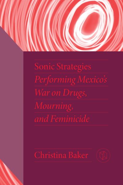 Cover for Christina Baker · Sonic Strategies: Performing Mexico's War on Drugs, Mourning, and Feminicide - Critical Mexican Studies (Paperback Book) (2023)