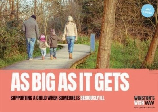 As Big As It Gets (2nd edition): Supporting a child when someone is seriously ill - Winston's Wish - Bøker - Winston's Wish - 9780955953989 - 2019