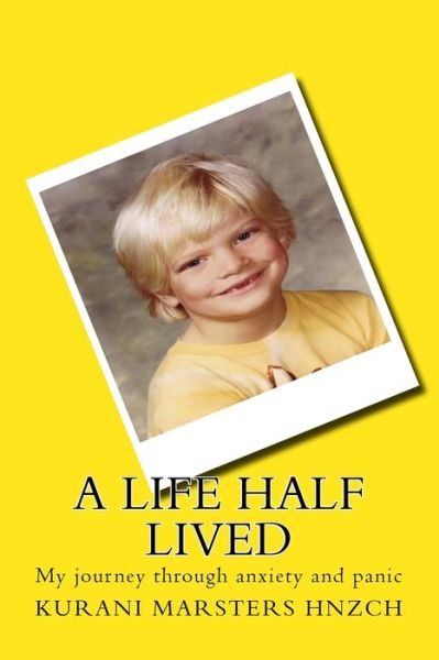 A Life Half Lived: My Journey Through Anxiety and Panic - Kurani Marsters - Bøger - Strega Italia Limited - 9780987662989 - 27. april 2015