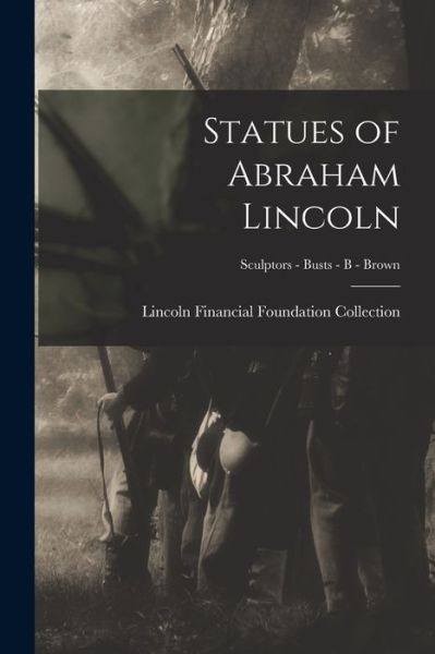 Cover for Lincoln Financial Foundation Collection · Statues of Abraham Lincoln; Sculptors - Busts - B - Brown (Paperback Book) (2021)