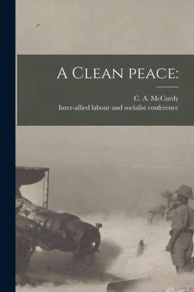 A Clean Peace - C a (Charles Albert) 1870 McCurdy - Bøger - Legare Street Press - 9781015074989 - 10. september 2021