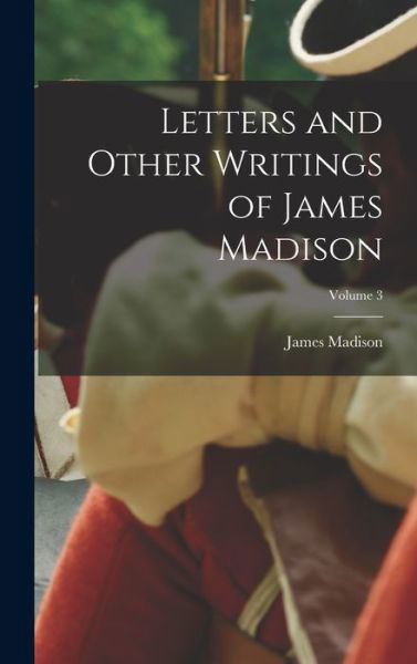 Letters and Other Writings of James Madison; Volume 3 - James Madison - Books - Creative Media Partners, LLC - 9781016725989 - October 27, 2022