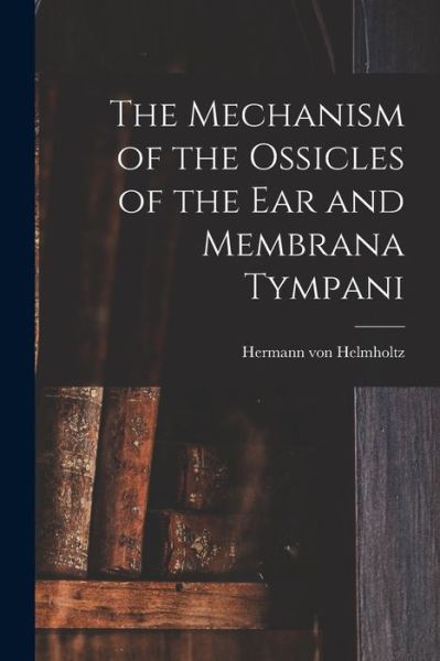 Cover for Hermann Von Helmholtz · Mechanism of the Ossicles of the Ear and Membrana Tympani (Bok) (2022)