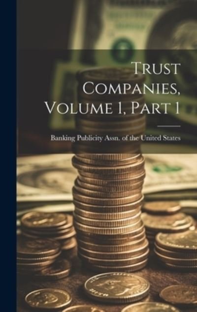 Cover for Banking Publicity Assn of the United · Trust Companies, Volume 1, Part 1 (Bok) (2023)
