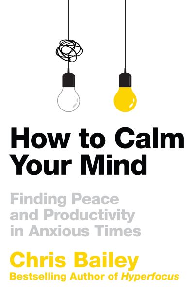 Cover for Chris Bailey · How to Calm Your Mind: Finding Peace and Productivity in Anxious Times (Paperback Bog) (2022)