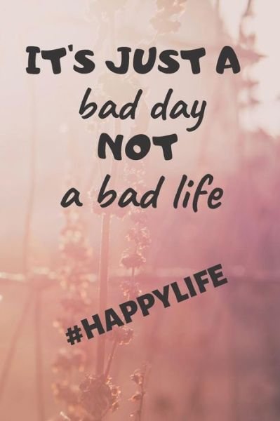 It's just a bad day not a bad life : #happylife - EHJ Finance - Books - Independently Published - 9781091438989 - March 24, 2019