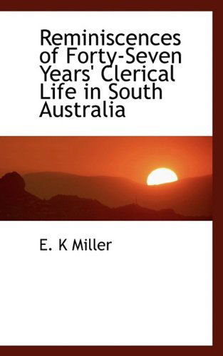 Cover for E K Miller · Reminiscences of Forty-Seven Years' Clerical Life in South Australia (Paperback Book) (2009)