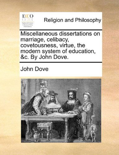 Cover for John Dove · Miscellaneous Dissertations on Marriage, Celibacy, Covetousness, Virtue, the Modern System of Education, &amp;c. by John Dove. (Paperback Bog) (2010)