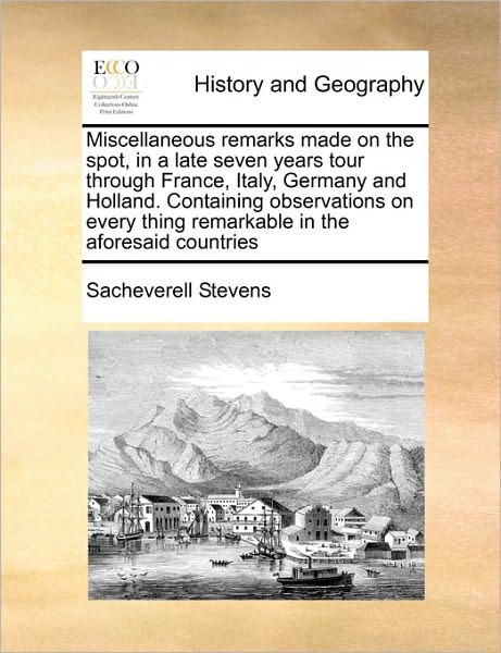 Cover for Sacheverell Stevens · Miscellaneous Remarks Made on the Spot, in a Late Seven Years Tour Through France, Italy, Germany and Holland. Containing Observations on Every Thing (Paperback Book) (2010)