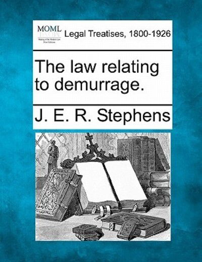 The Law Relating to Demurrage. - J E R Stephens - Books - Gale Ecco, Making of Modern Law - 9781240139989 - December 20, 2010