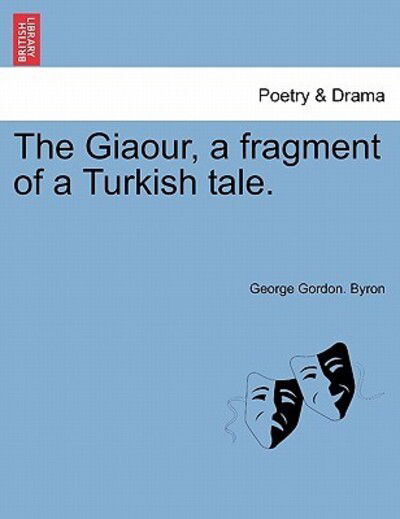 The Giaour, a Fragment of a Turkish Tale. - Byron, George Gordon, Lord - Livres - British Library, Historical Print Editio - 9781241020989 - 1 février 2011